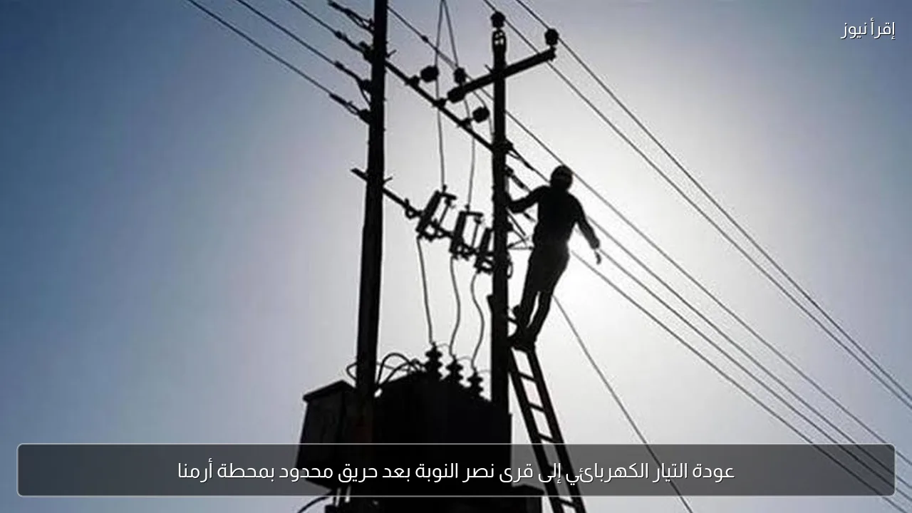عودة التيار الكهربائي إلى قرى نصر النوبة بعد حريق محدود بمحطة أرمنا