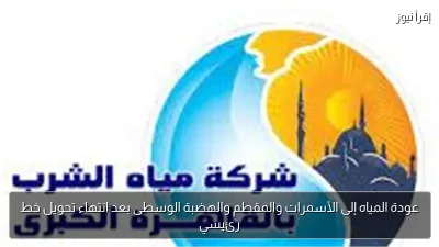 عودة المياه إلى الأسمرات والمقطم والهضبة الوسطى بعد انتهاء تحويل خط رئيسي