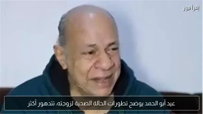 عيد أبو الحمد يوضح تطورات الحالة الصحية لزوجته: تتدهور أكثر