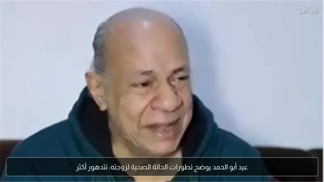 عيد أبو الحمد يوضح تطورات الحالة الصحية لزوجته: تتدهور أكثر