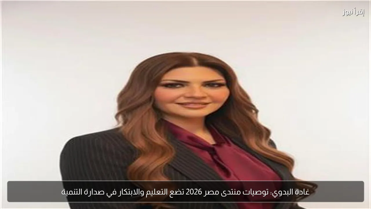 غادة البدوي: توصيات منتدى مصر 2026 تضع التعليم والابتكار في صدارة التنمية