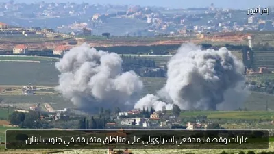 غارات وقصف مدفعي إسرائيلي على مناطق متفرقة في جنوب لبنان