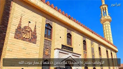 الأوقاف تفتتح 16 مسجدًا غدًا ضمن خطتها لإعمار بيوت الله