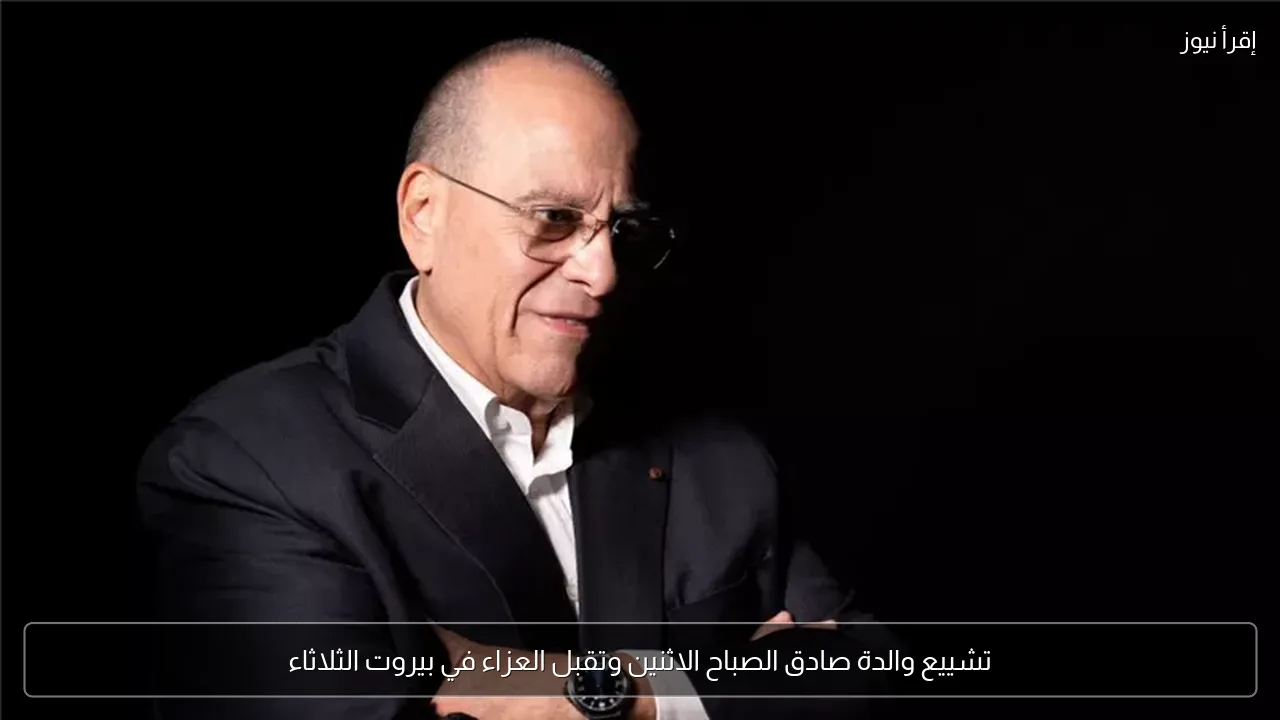 تشييع والدة صادق الصباح الاثنين وتقبل العزاء في بيروت الثلاثاء