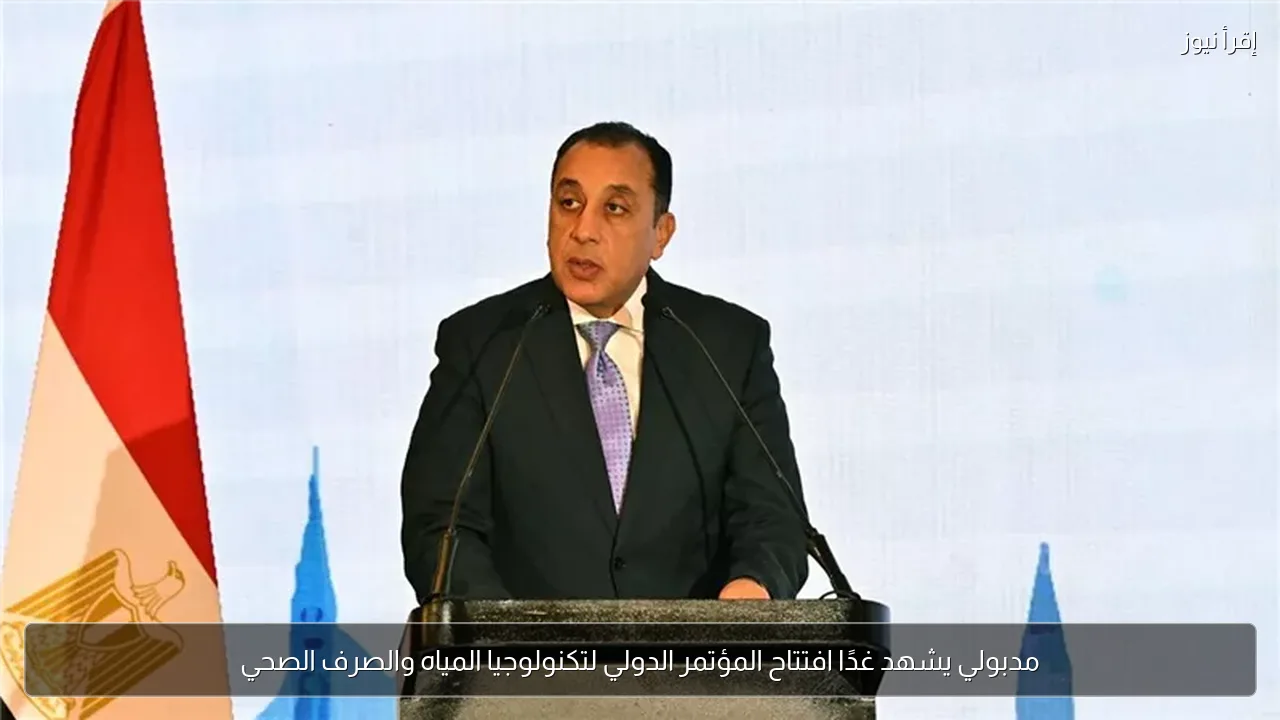 مدبولي يشهد غدًا افتتاح المؤتمر الدولي لتكنولوجيا المياه والصرف الصحي