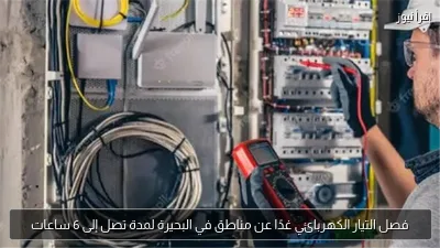 فصل التيار الكهربائي غدًا عن مناطق في البحيرة لمدة تصل إلى 6 ساعات