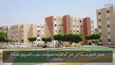 فصل الكهرباء غدًا عن الحي الرابع و8 كمبوندات بغرب الشروق لمدة 4 ساعات