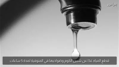 قطع المياه غدًا عن شبين الكوم وضواحيها في المنوفية لمدة 5 ساعات
