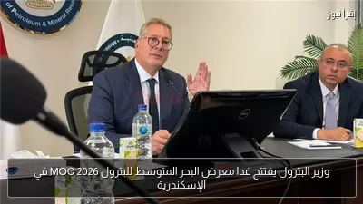 وزير البترول يفتتح غدا معرض البحر المتوسط للبترول MOC 2026 في الإسكندرية