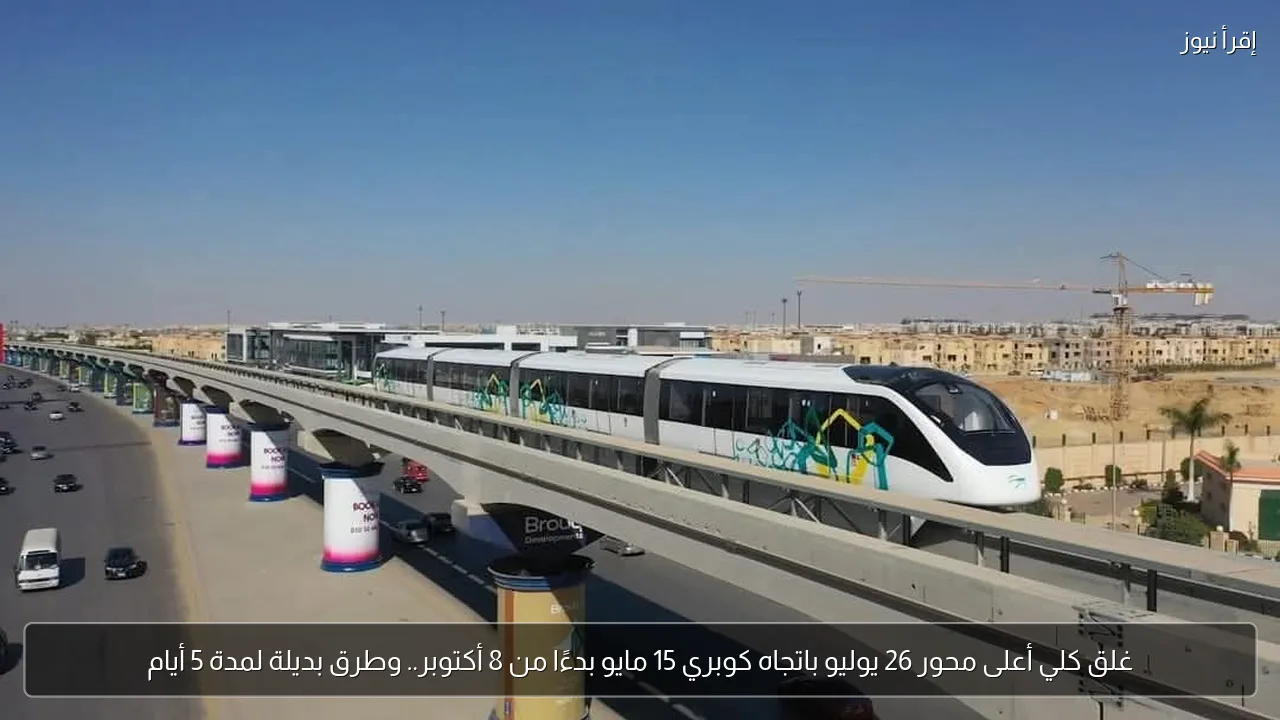 غلق كلي أعلى محور 26 يوليو باتجاه كوبري 15 مايو بدءًا من 8 أكتوبر.. وطرق بديلة لمدة 5 أيام