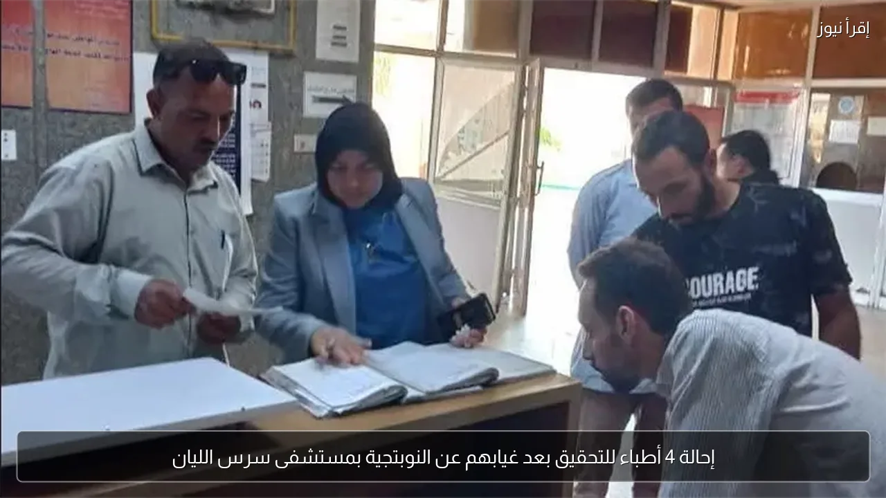 إحالة 4 أطباء للتحقيق بعد غيابهم عن النوبتجية بمستشفى سرس الليان