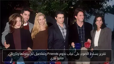 تقرير يسلط الضوء على غياب نجوم Friends وتفاصيل لم يتناولها وثائقي ماثيو بيري