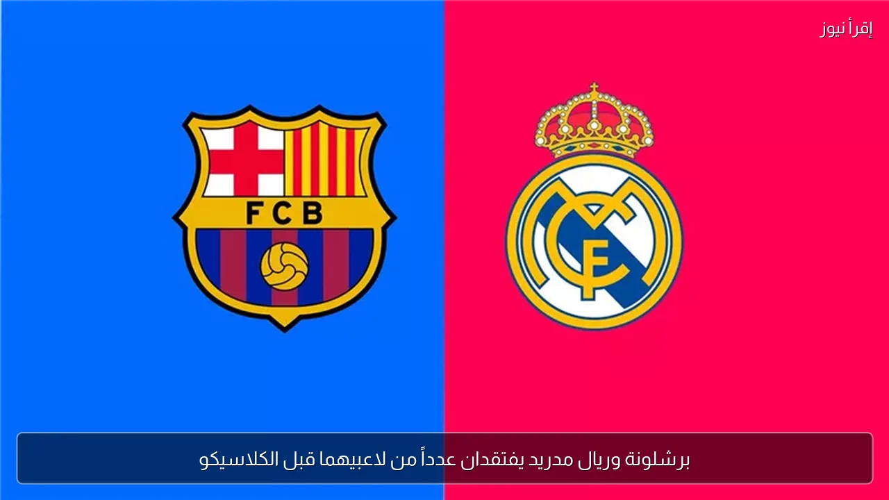 برشلونة وريال مدريد يفتقدان عدداً من لاعبيهما قبل الكلاسيكو