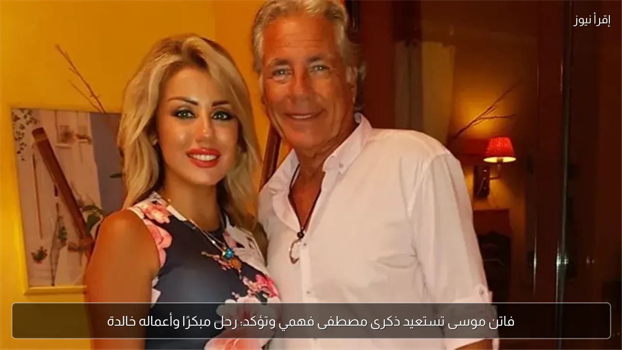فاتن موسى تستعيد ذكرى مصطفى فهمي وتؤكد: رحل مبكرًا وأعماله خالدة