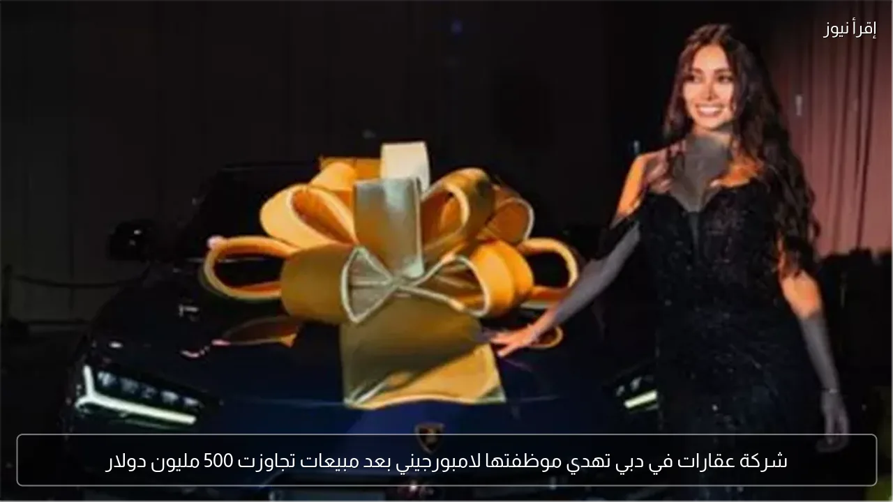 شركة عقارات في دبي تهدي موظفتها لامبورجيني بعد مبيعات تجاوزت 500 مليون دولار