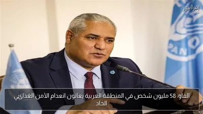 الفاو: 58 مليون شخص في المنطقة العربية يعانون انعدام الأمن الغذائي الحاد