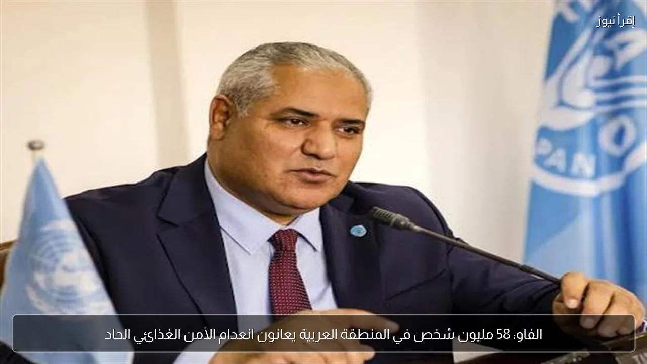 الفاو: 58 مليون شخص في المنطقة العربية يعانون انعدام الأمن الغذائي الحاد