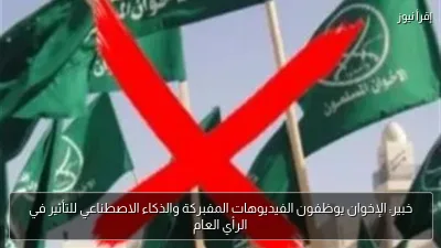 خبير: الإخوان يوظفون الفيديوهات المفبركة والذكاء الاصطناعي للتأثير في الرأي العام