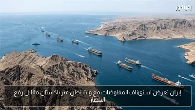إيران تعرض استئناف المفاوضات مع واشنطن عبر باكستان مقابل رفع الحصار