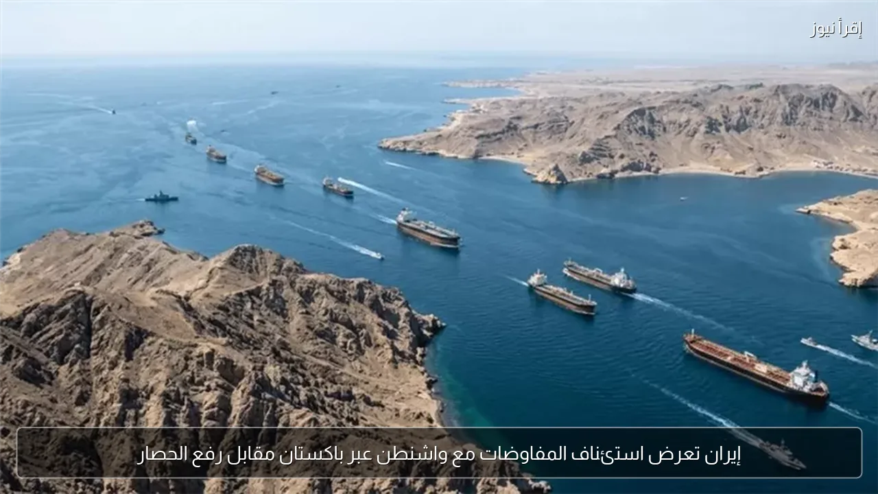 إيران تعرض استئناف المفاوضات مع واشنطن عبر باكستان مقابل رفع الحصار