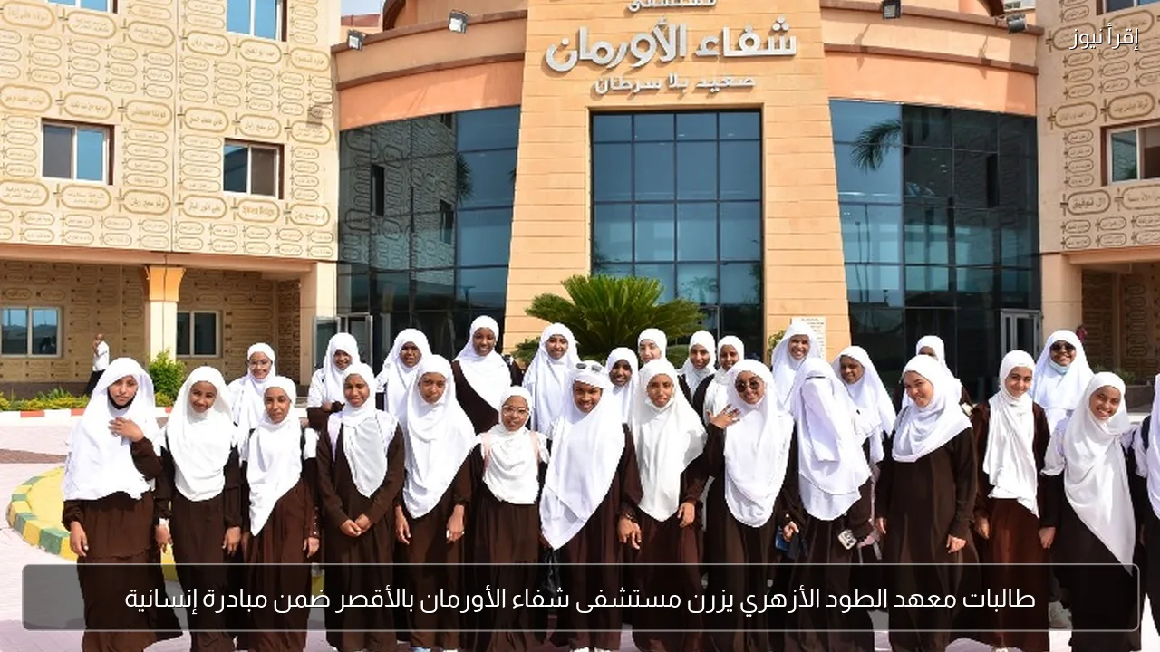 طالبات معهد الطود الأزهري يزرن مستشفى شفاء الأورمان بالأقصر ضمن مبادرة إنسانية