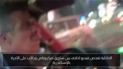 الداخلية تفحص فيديو لخلاف بين سائق ميكروباص وراكب على الأجرة بالإسكندرية