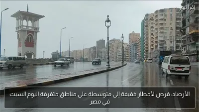 الأرصاد: فرص لأمطار خفيفة إلى متوسطة على مناطق متفرقة اليوم السبت في مصر
