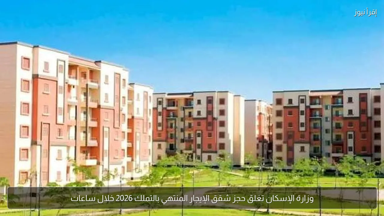 وزارة الإسكان تغلق حجز شقق الإيجار المنتهي بالتملك 2026 خلال ساعات