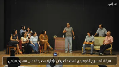 فرقة المسرح الكوميدي تستعد لعرض «إجازة سعيدة» على مسرح ميامي