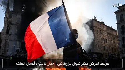 فرنسا تفرض حظر تجول جزئيًا في 4 مدن لاحتواء أعمال العنف