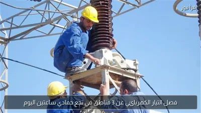 فصل التيار الكهربائي عن 3 مناطق في نجع حمادي ساعتين اليوم