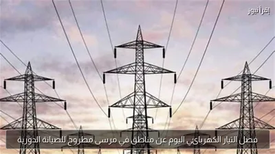 فصل التيار الكهربائي اليوم عن مناطق في مرسى مطروح للصيانة الدورية