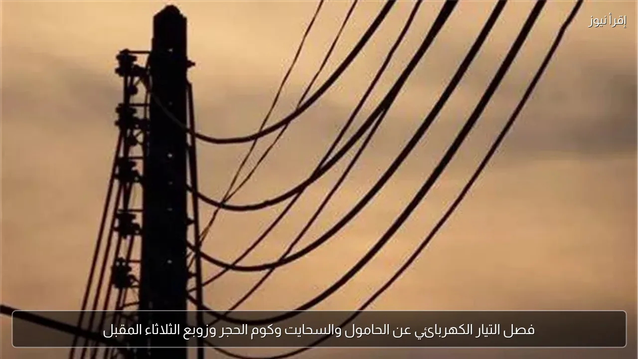 فصل التيار الكهربائي عن الحامول والسحايت وكوم الحجر وزوبع الثلاثاء المقبل