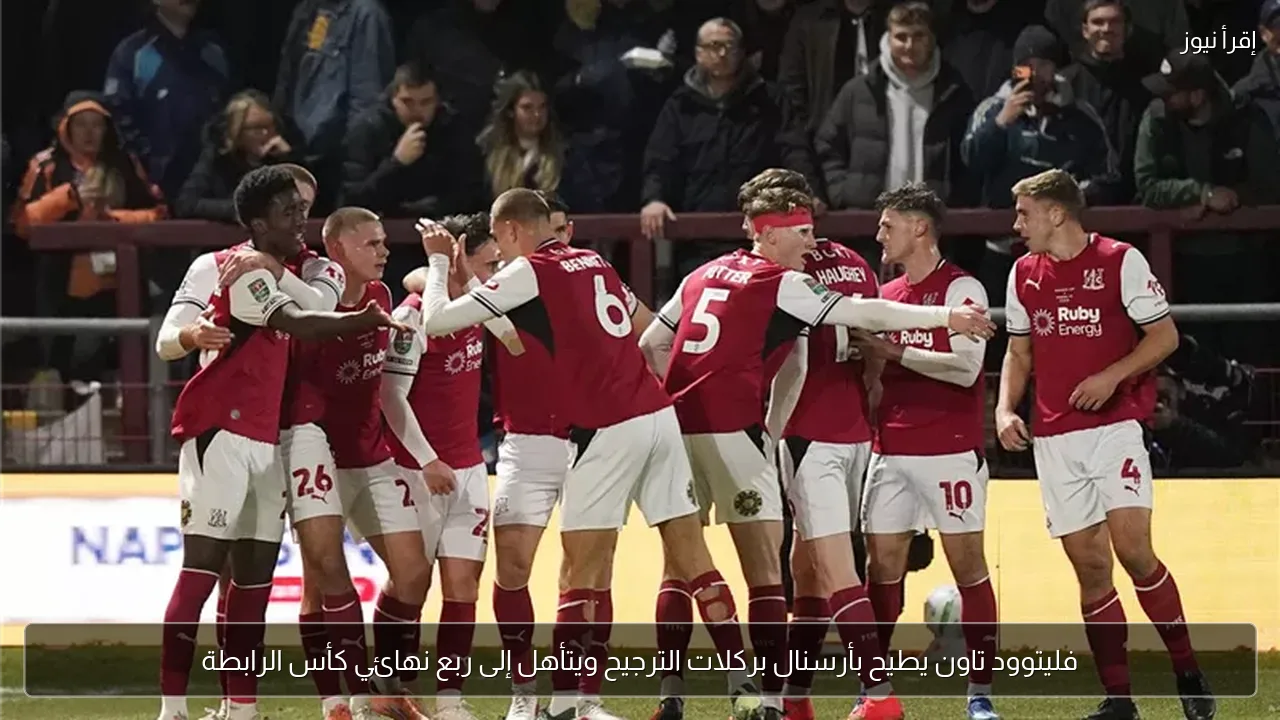 فليتوود تاون يطيح بأرسنال بركلات الترجيح ويتأهل إلى ربع نهائي كأس الرابطة