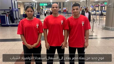 فوج جديد من بعثة مصر يغادر إلى السنغال استعدادًا لأولمبياد الشباب