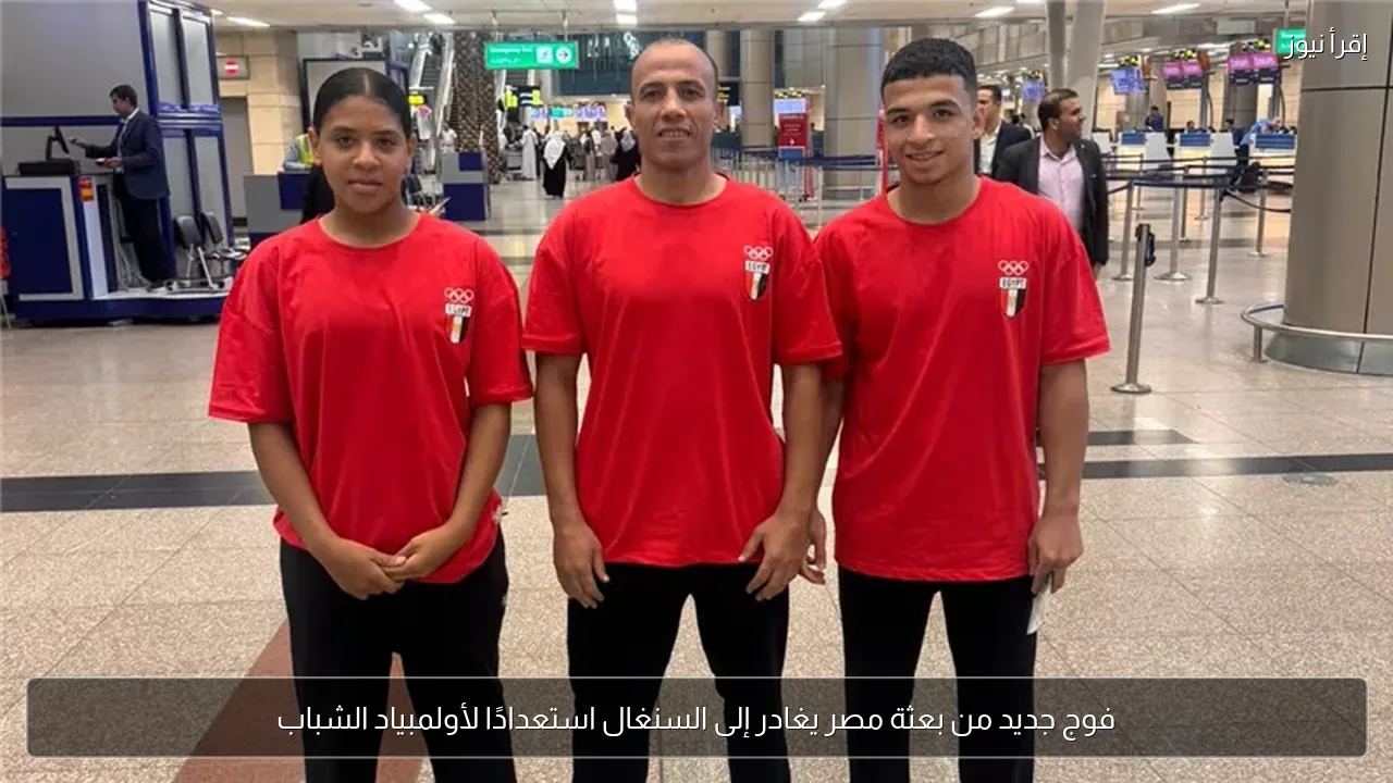 فوج جديد من بعثة مصر يغادر إلى السنغال استعدادًا لأولمبياد الشباب