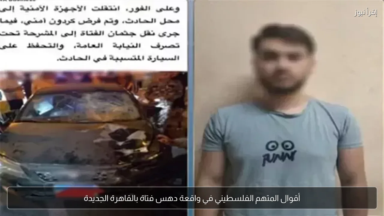 أقوال المتهم الفلسطيني في واقعة دهس فتاة بالقاهرة الجديدة