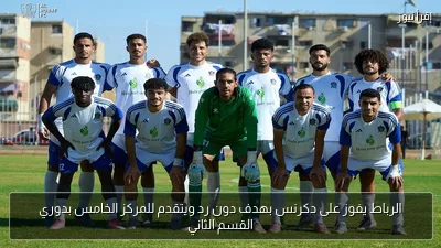 الرباط يفوز على دكرنس بهدف دون رد ويتقدم للمركز الخامس بدوري القسم الثاني