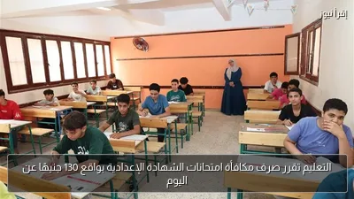 التعليم تقرر صرف مكافأة امتحانات الشهادة الإعدادية بواقع 130 جنيهًا عن اليوم