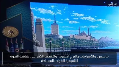 ماسبيرو والأهرامات والبرج الأيقوني والمتحف الكبير على شاشة الندوة التثقيفية للقوات المسلحة