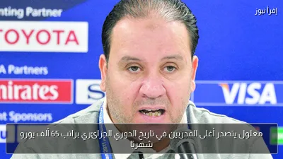 معلول يتصدر أغلى المدربين في تاريخ الدوري الجزائري براتب 65 ألف يورو شهريًا