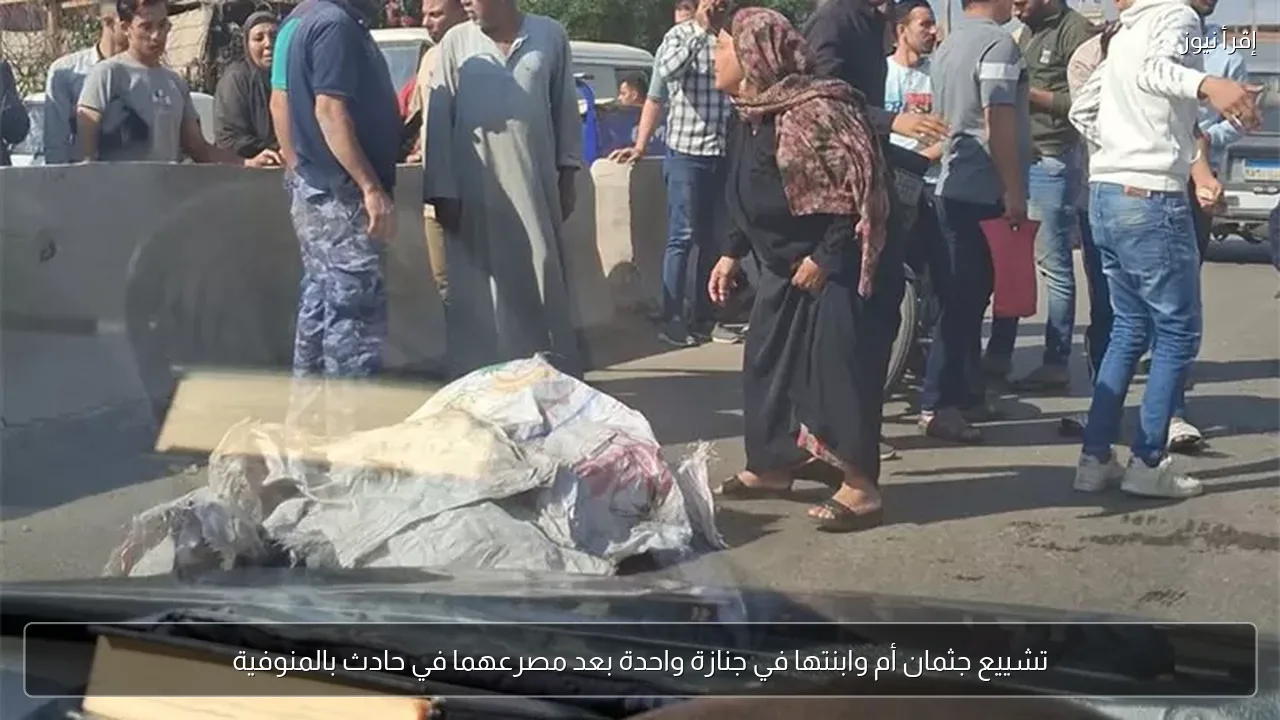 تشييع جثمان أم وابنتها في جنازة واحدة بعد مصرعهما في حادث بالمنوفية