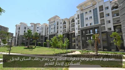 صندوق الإسكان يوضح خطوات التظلم على رفض طلب السكن البديل لمستأجري الإيجار القديم