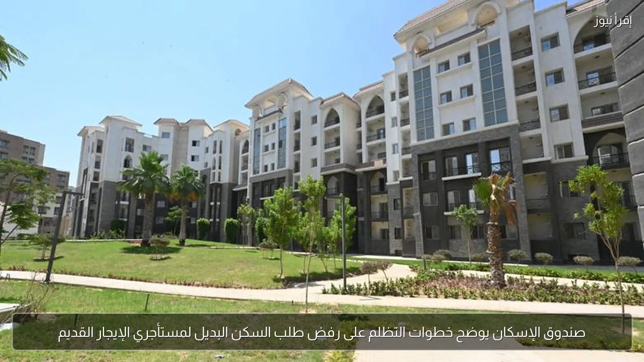 صندوق الإسكان يوضح خطوات التظلم على رفض طلب السكن البديل لمستأجري الإيجار القديم
