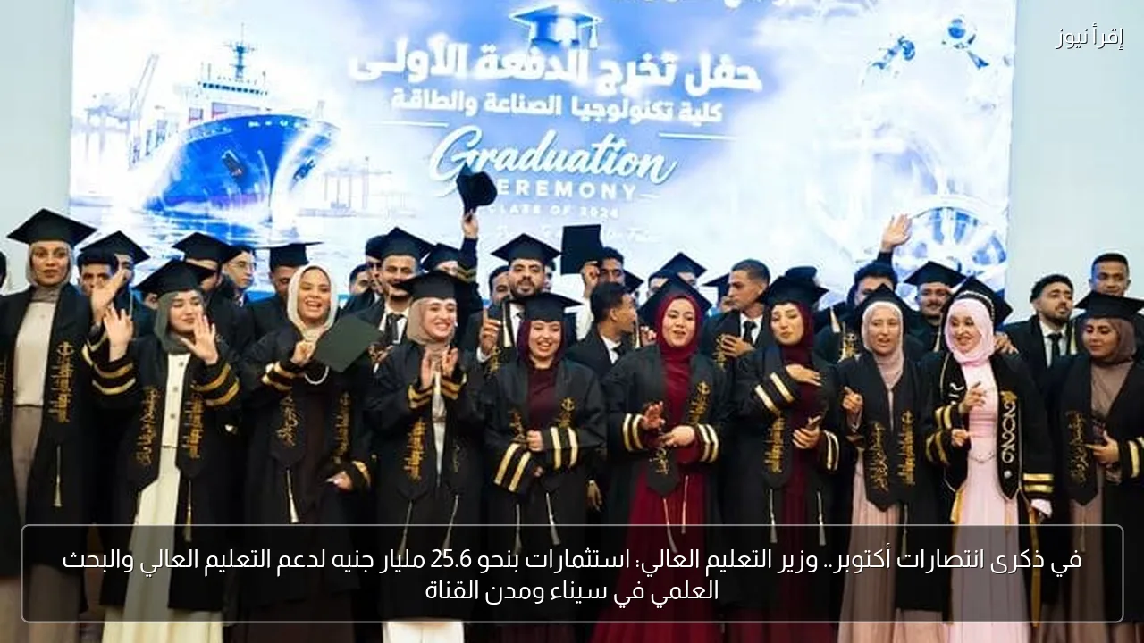 في ذكرى انتصارات أكتوبر.. وزير التعليم العالي: استثمارات بنحو 25.6 مليار جنيه لدعم التعليم العالي والبحث العلمي في سيناء ومدن القناة