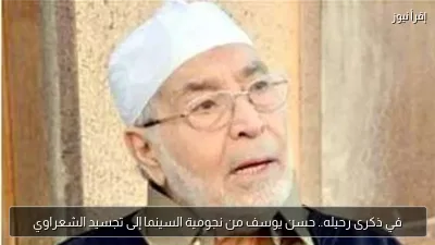 في ذكرى رحيله.. حسن يوسف من نجومية السينما إلى تجسيد الشعراوي