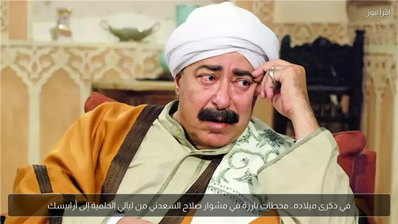 في ذكرى ميلاده.. محطات بارزة في مشوار صلاح السعدني من ليالي الحلمية إلى أرابيسك