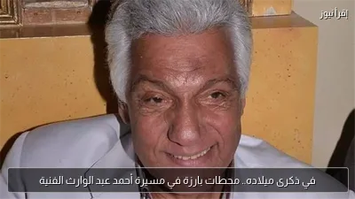في ذكرى ميلاده.. محطات بارزة في مسيرة أحمد عبد الوارث الفنية