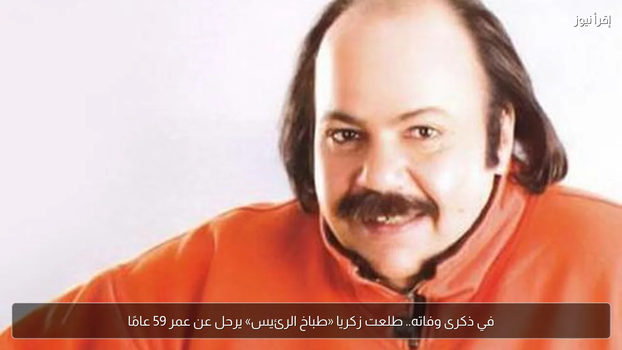 في ذكرى وفاته.. طلعت زكريا «طباخ الرئيس» يرحل عن عمر 59 عامًا