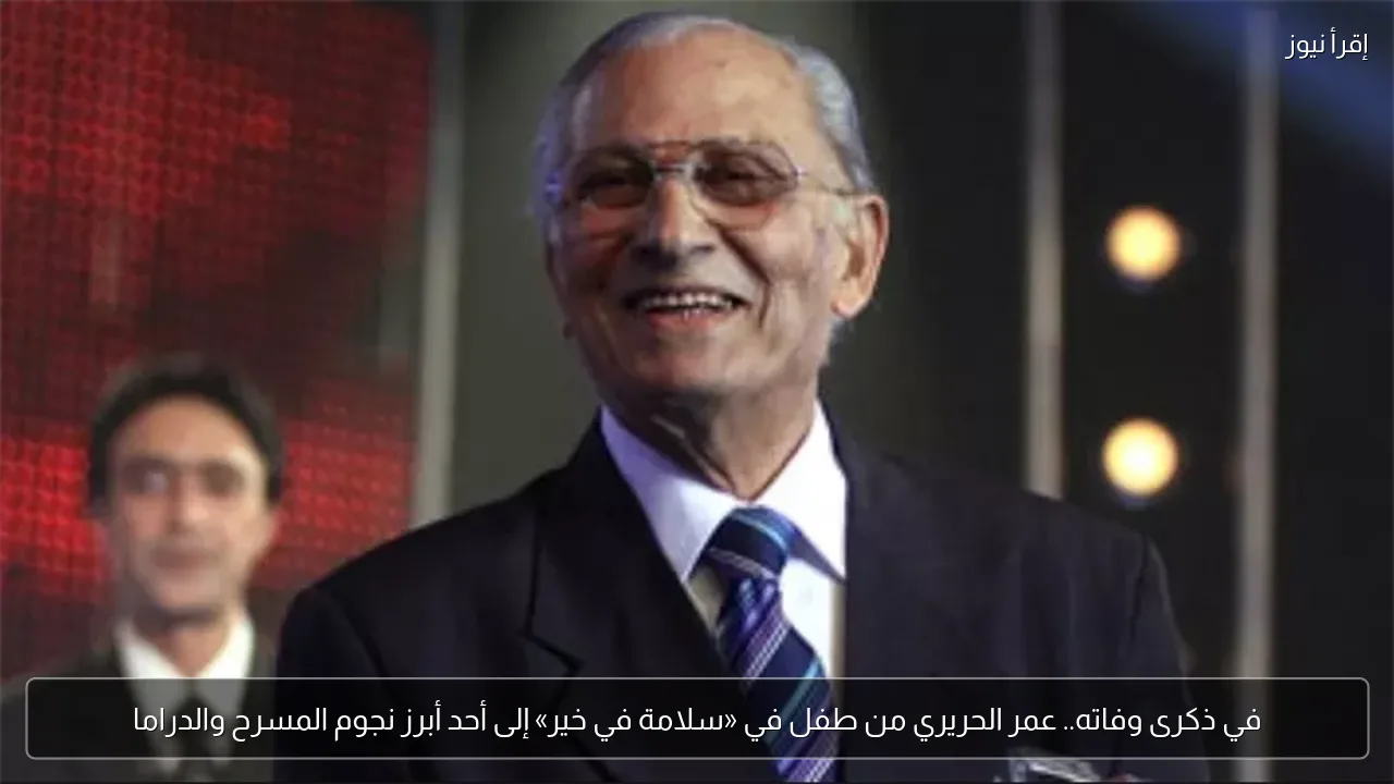 في ذكرى وفاته.. عمر الحريري من طفل في «سلامة في خير» إلى أحد أبرز نجوم المسرح والدراما